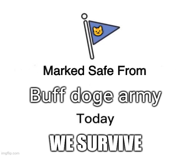 Team cats!!!! | 😺; Buff doge army; WE SURVIVE | image tagged in memes,marked safe from | made w/ Imgflip meme maker