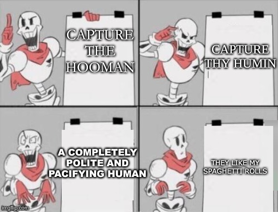 papyrus when frisk is frisky | CAPTURE THE HOOMAN; CAPTURE THY HUMIN; A COMPLETELY POLITE AND PACIFYING HUMAN; THEY LIKE MY SPAGHETTI ROLLS | image tagged in papyrus plan,papyrus,undertale,frisk,somebody toucha my spaghet | made w/ Imgflip meme maker