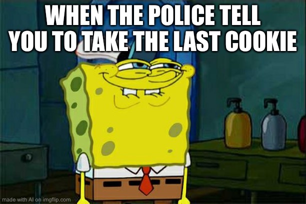 Don't You Squidward Meme | WHEN THE POLICE TELL YOU TO TAKE THE LAST COOKIE | image tagged in memes,don't you squidward | made w/ Imgflip meme maker