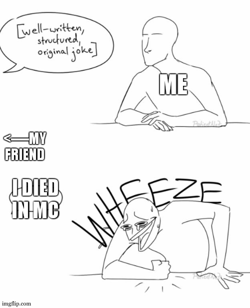 the wheeze | ME; <----MY FRIEND; I DIED IN MC | image tagged in wheeze | made w/ Imgflip meme maker