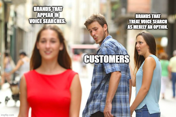 Distracted Boyfriend Meme | BRANDS THAT APPEAR IN VOICE SEARCHES. BRANDS THAT TREAT VOICE SEARCH AS MERELY AN OPTION. CUSTOMERS | image tagged in memes,distracted boyfriend | made w/ Imgflip meme maker