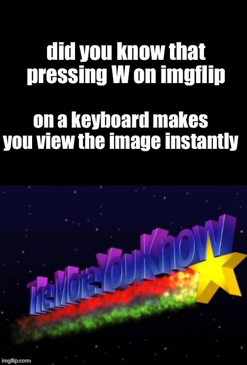 cool fact | did you know that pressing W on imgflip; on a keyboard makes you view the image instantly | image tagged in the more you know,meme,facts,imgflip,frontpage | made w/ Imgflip meme maker