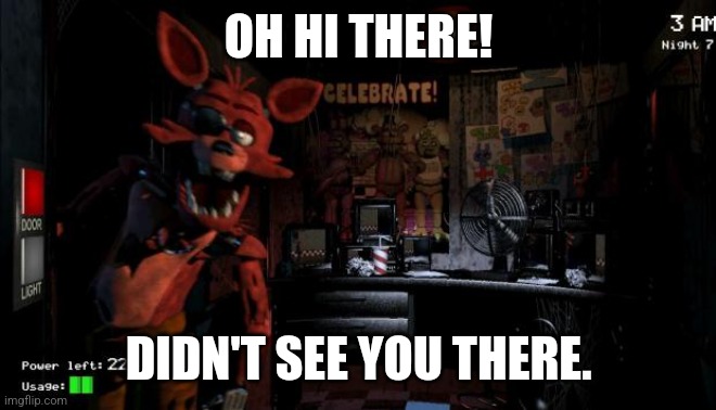 Hi fren :3 | OH HI THERE! DIDN'T SEE YOU THERE. | image tagged in foxy five nights at freddy's | made w/ Imgflip meme maker