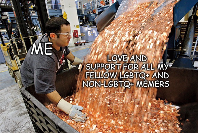 You're all super cool :) | LOVE AND SUPPORT FOR ALL MY FELLOW LGBTQ+ AND NON-LGBTQ+ MEMERS; ME | image tagged in if i had a penny for every time | made w/ Imgflip meme maker