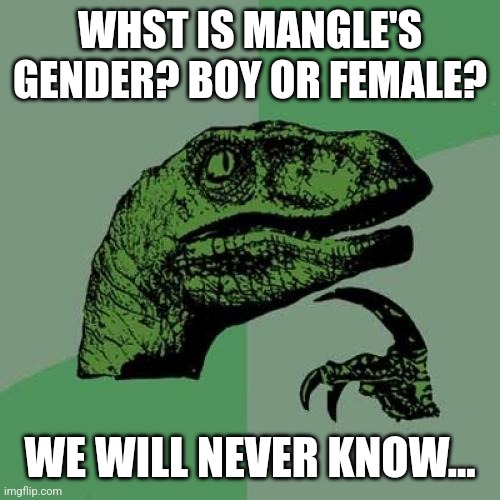 HMMMMMMMMMMMMMMmmmmm.......... | WHST IS MANGLE'S GENDER? BOY OR FEMALE? WE WILL NEVER KNOW... | image tagged in memes,philosoraptor | made w/ Imgflip meme maker