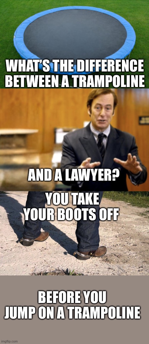 WHAT’S THE DIFFERENCE BETWEEN A TRAMPOLINE; YOU TAKE YOUR BOOTS OFF; AND A LAWYER? BEFORE YOU JUMP ON A TRAMPOLINE | image tagged in trampoline,saul goodman defending,cowboy boots,lawyer | made w/ Imgflip meme maker