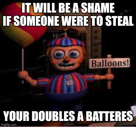 I love that guy | IT WILL BE A SHAME IF SOMEONE WERE TO STEAL; YOUR DOUBLES A BATTERES | image tagged in balloon boy meme | made w/ Imgflip meme maker