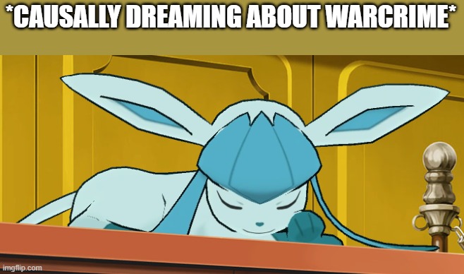 sleeping glaceon | *CAUSALLY DREAMING ABOUT WARCRIME* | image tagged in sleeping glaceon | made w/ Imgflip meme maker