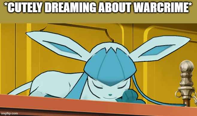 sleeping glaceon | *CUTELY DREAMING ABOUT WARCRIME* | image tagged in sleeping glaceon | made w/ Imgflip meme maker