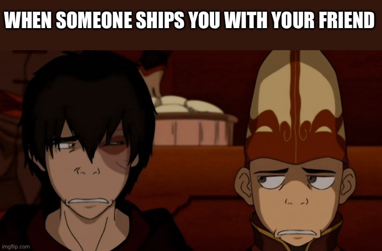Zuko and Aang looking at each other | WHEN SOMEONE SHIPS YOU WITH YOUR FRIEND | image tagged in zuko and aang looking at each other | made w/ Imgflip meme maker