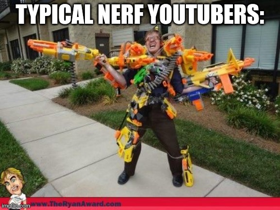 By the end of it, they run out of content... Or bullets | TYPICAL NERF YOUTUBERS: | image tagged in nerfed | made w/ Imgflip meme maker