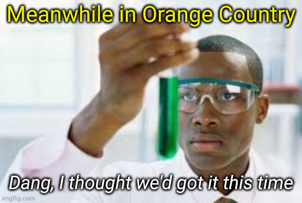 FINALLY | Meanwhile in Orange Country Dang, I thought we'd got it this time | image tagged in finally | made w/ Imgflip meme maker