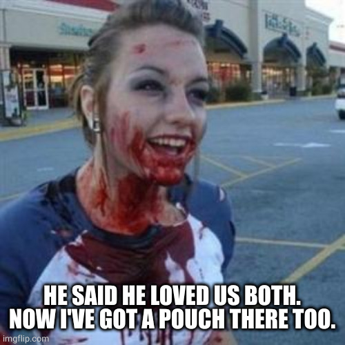 Bloody Girl | HE SAID HE LOVED US BOTH.
NOW I'VE GOT A POUCH THERE TOO. | image tagged in bloody girl | made w/ Imgflip meme maker