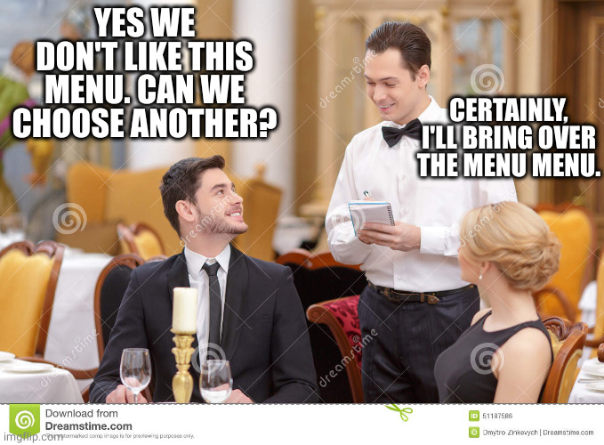 Couple in restaurant  | YES WE DON'T LIKE THIS MENU. CAN WE CHOOSE ANOTHER? CERTAINLY, I'LL BRING OVER THE MENU MENU. | image tagged in couple in restaurant | made w/ Imgflip meme maker