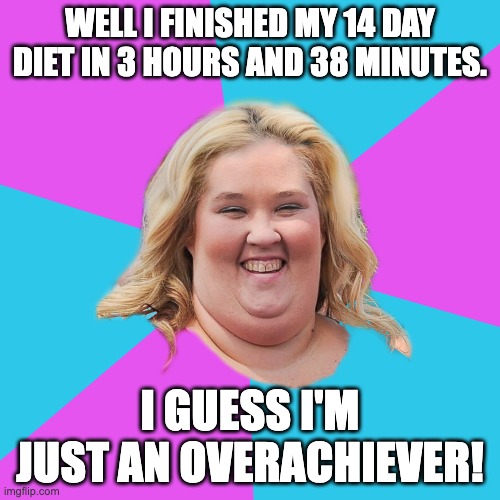 Overachiever | WELL I FINISHED MY 14 DAY DIET IN 3 HOURS AND 38 MINUTES. I GUESS I'M JUST AN OVERACHIEVER! | image tagged in scumbag fat girl hd,dad joke | made w/ Imgflip meme maker