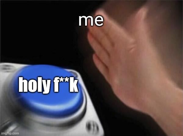 Blank Nut Button Meme | me holy f**k | image tagged in memes,blank nut button | made w/ Imgflip meme maker