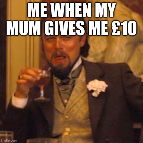 Laughing Leo | ME WHEN MY MUM GIVES ME £10 | image tagged in memes,laughing leo | made w/ Imgflip meme maker