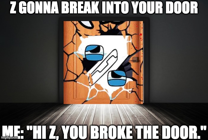 "Hi Z, You broke the door." | Z GONNA BREAK INTO YOUR DOOR; ME: "HI Z, YOU BROKE THE DOOR." | image tagged in open door,alphabet lore | made w/ Imgflip meme maker