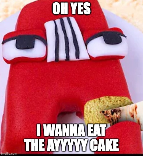 ayyyyyyyyyyyy cake | OH YES; I WANNA EAT THE AYYYYY CAKE | image tagged in alphabet lore,cake,a | made w/ Imgflip meme maker