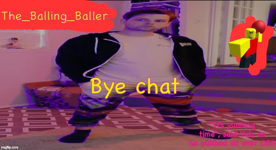 (Mod note: thanks for the free approval) | Bye chat | image tagged in the_balling_baller s announcement template | made w/ Imgflip meme maker