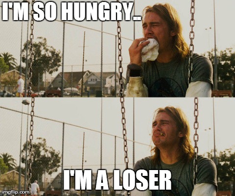 First World Stoner Problems | I'M SO HUNGRY.. I'M A LOSER | image tagged in memes,first world stoner problems | made w/ Imgflip meme maker