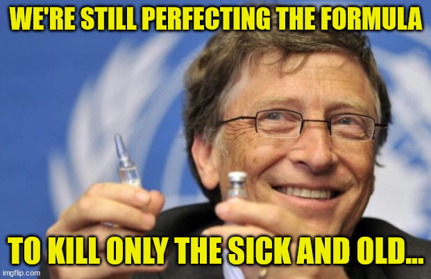 And it's called Died Suddenly... | WE'RE STILL PERFECTING THE FORMULA; TO KILL ONLY THE SICK AND OLD... | image tagged in bill gates loves vaccines,psychopaths and serial killers | made w/ Imgflip meme maker