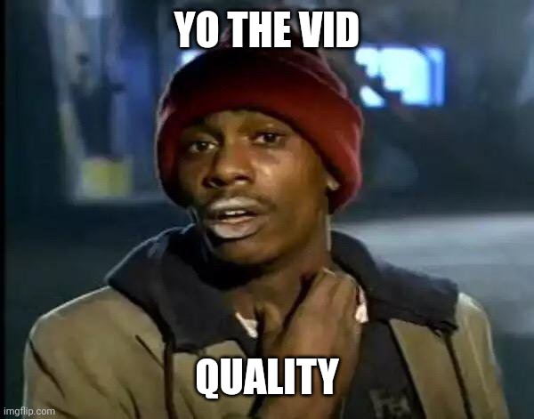 Y'all Got Any More Of That Meme | YO THE VID QUALITY | image tagged in memes,y'all got any more of that | made w/ Imgflip meme maker