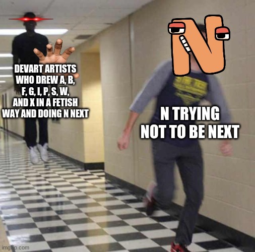 N, run |  DEVART ARTISTS WHO DREW A, B, F, G, I, P, S, W, AND X IN A FETISH WAY AND DOING N NEXT; N TRYING NOT TO BE NEXT | image tagged in floating boy chasing running boy,deviantart,alphabet lore,run | made w/ Imgflip meme maker