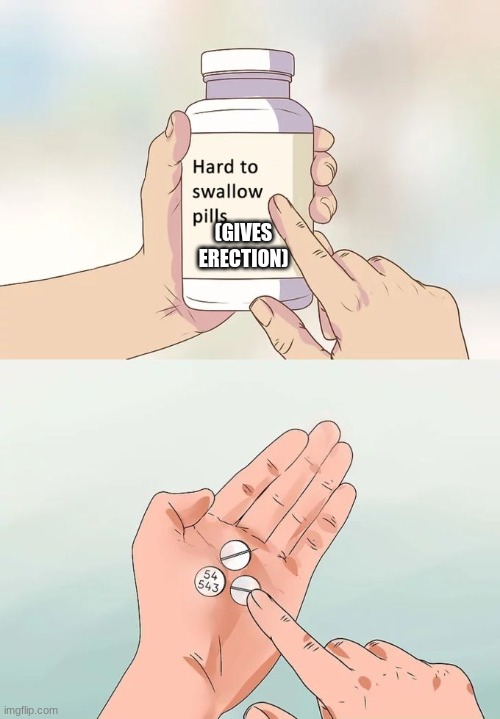 ok.... | (GIVES ERECTION) | image tagged in memes,hard to swallow pills | made w/ Imgflip meme maker