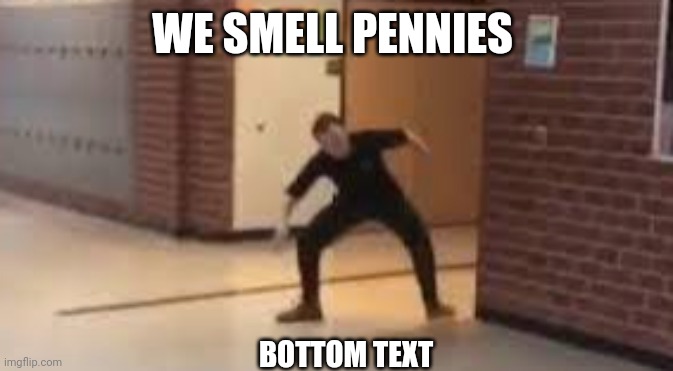 We smell penniessss | WE SMELL PENNIES BOTTOM TEXT | image tagged in we smell penniessss | made w/ Imgflip meme maker
