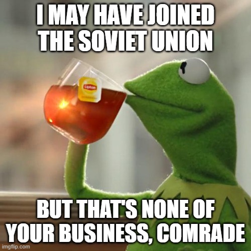 But That's None Of My Business Meme | I MAY HAVE JOINED THE SOVIET UNION; BUT THAT'S NONE OF YOUR BUSINESS, COMRADE | image tagged in memes,but that's none of my business,kermit the frog | made w/ Imgflip meme maker