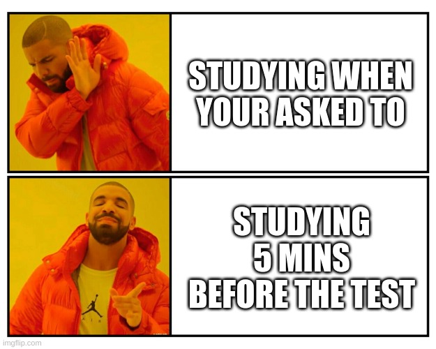 Drakeposting | STUDYING WHEN YOUR ASKED TO; STUDYING 5 MINS BEFORE THE TEST | image tagged in drakeposting | made w/ Imgflip meme maker