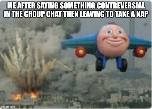 Then u come back with 338 new messsages | ME AFTER SAYING SOMETHING CONTREVERSIAL IN THE GROUP CHAT THEN LEAVING TO TAKE A NAP | image tagged in thomas bomb | made w/ Imgflip meme maker