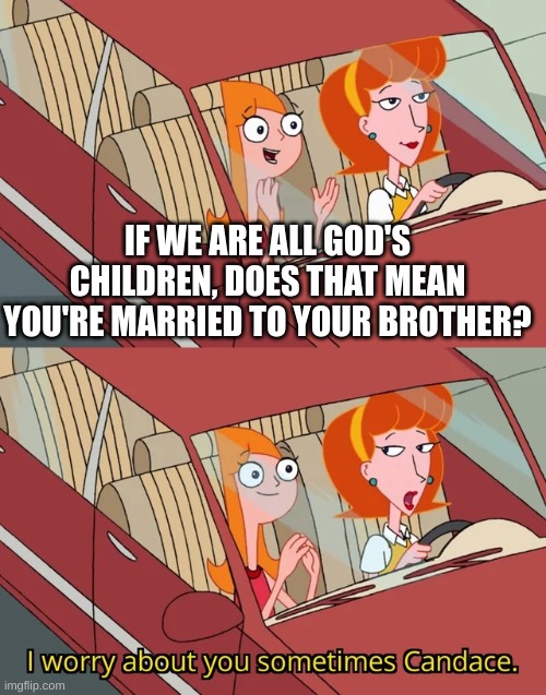 I worry about you sometimes Candace | IF WE ARE ALL GOD'S CHILDREN, DOES THAT MEAN YOU'RE MARRIED TO YOUR BROTHER? | image tagged in i worry about you sometimes candace | made w/ Imgflip meme maker