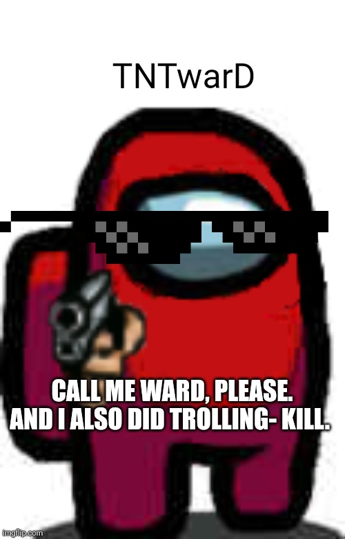 Used for comment!! | TNTwarD CALL ME WARD, PLEASE. AND I ALSO DID TROLLING- KILL. | image tagged in red among us guy with a gun | made w/ Imgflip meme maker