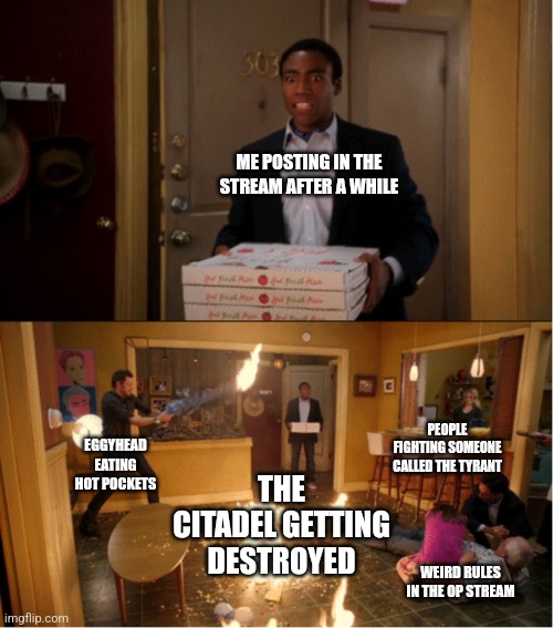 I have a lot of catching up to do... like what the heck happened to the Citadel | ME POSTING IN THE STREAM AFTER A WHILE; PEOPLE FIGHTING SOMEONE CALLED THE TYRANT; THE CITADEL GETTING DESTROYED; EGGYHEAD EATING HOT POCKETS; WEIRD RULES IN THE OP STREAM | image tagged in community fire pizza meme | made w/ Imgflip meme maker