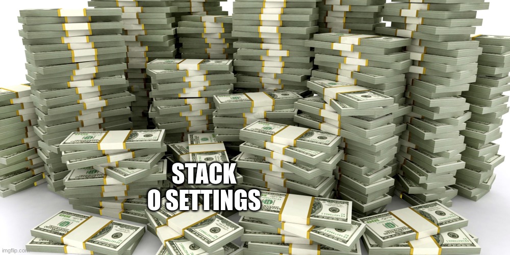 Stacks Of Money | STACK O SETTINGS | image tagged in stacks of money | made w/ Imgflip meme maker