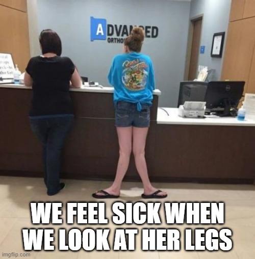 WE FEEL SICK WHEN WE LOOK AT HER LEGS | image tagged in cursed image | made w/ Imgflip meme maker