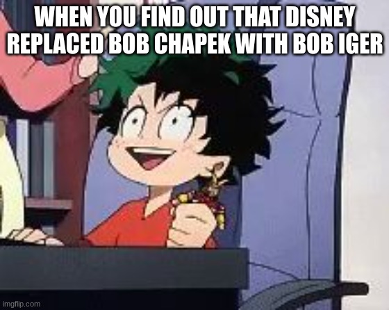 I don't care if it's temporary, this is f**king amazing. | WHEN YOU FIND OUT THAT DISNEY REPLACED BOB CHAPEK WITH BOB IGER | image tagged in exited deku,disney | made w/ Imgflip meme maker