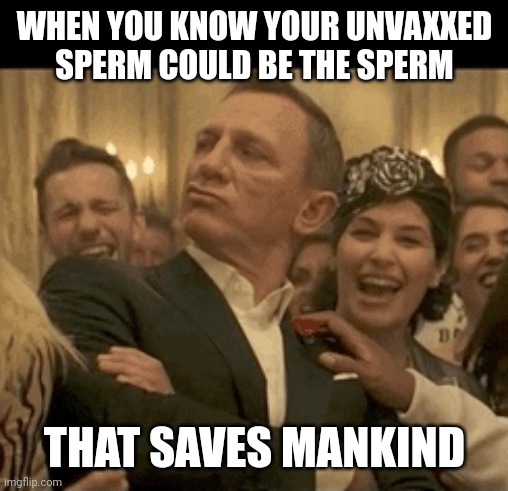 WHEN YOU KNOW YOUR UNVAXXED SPERM COULD BE THE SPERM THAT SAVES MANKIND | made w/ Imgflip meme maker