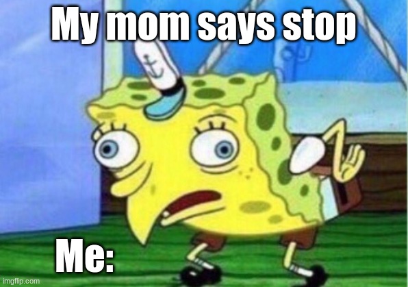 Mocking Spongebob | My mom says stop; Me: | image tagged in memes,mocking spongebob | made w/ Imgflip meme maker
