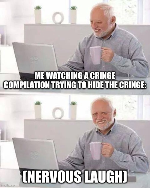 *nervous laugh* | ME WATCHING A CRINGE COMPILATION TRYING TO HIDE THE CRINGE:; (NERVOUS LAUGH) | image tagged in memes,hide the pain harold | made w/ Imgflip meme maker