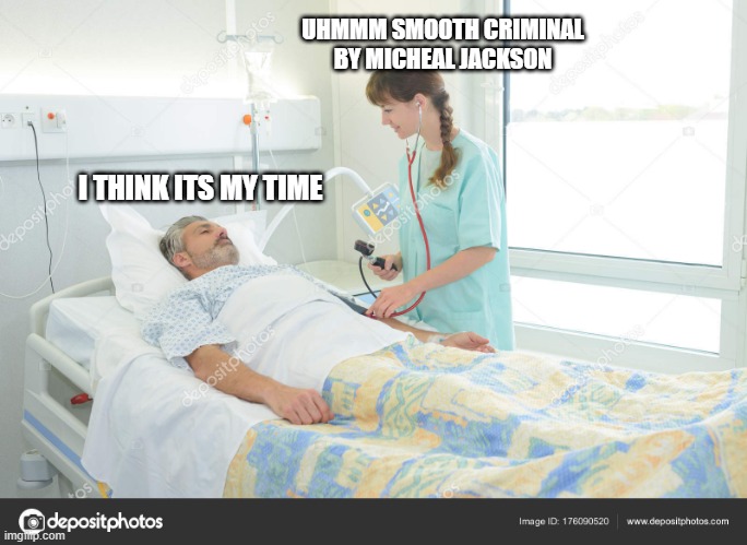 ok | UHMMM SMOOTH CRIMINAL BY MICHEAL JACKSON; I THINK ITS MY TIME | image tagged in hospital,dead | made w/ Imgflip meme maker