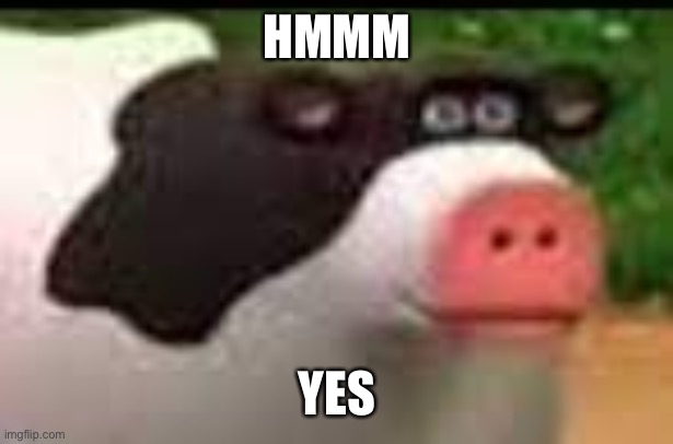Mmmmm cow | HMMM YES | image tagged in mmmmm cow | made w/ Imgflip meme maker