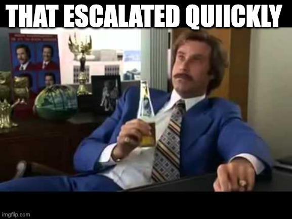 Well That Escalated Quickly Meme | THAT ESCALATED QUIICKLY | image tagged in memes,well that escalated quickly | made w/ Imgflip meme maker