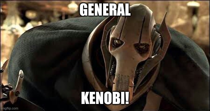 General Grievous | GENERAL KENOBI! | image tagged in general grievous | made w/ Imgflip meme maker