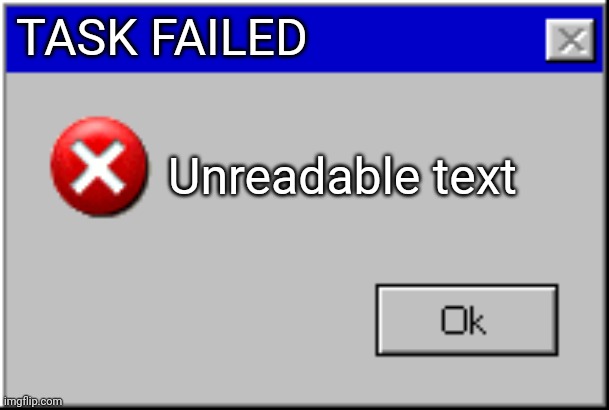 Windows Error Message | TASK FAILED Unreadable text | image tagged in windows error message | made w/ Imgflip meme maker