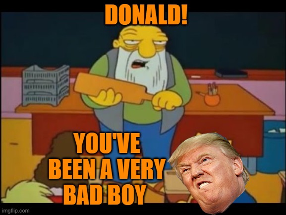 simpsons-punishment | DONALD! YOU'VE BEEN A VERY BAD BOY | image tagged in simpsons-punishment | made w/ Imgflip meme maker