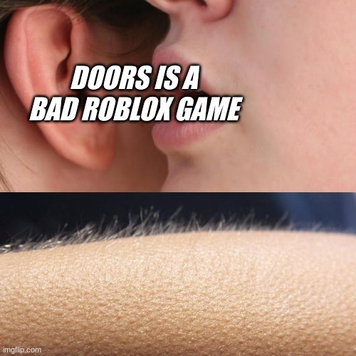 Doors is the best | DOORS IS A BAD ROBLOX GAME | image tagged in whisper and goosebumps | made w/ Imgflip meme maker