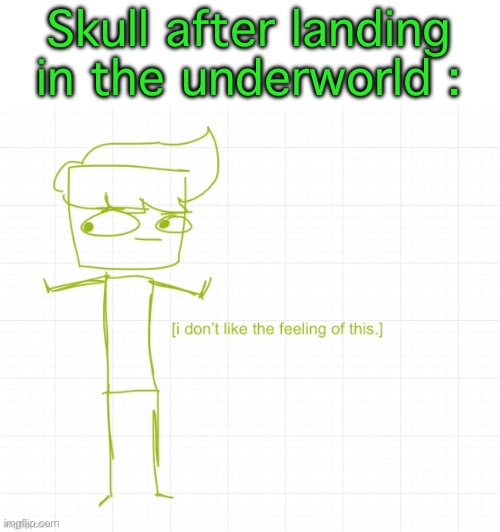 A meme of the main character in my story, Skull. I don't know what to say here. That's all- | Skull after landing in the underworld : | made w/ Imgflip meme maker